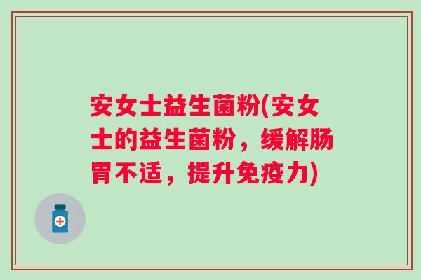 安女士益生菌粉(安女士的益生菌粉，缓解肠胃不适，提升力)