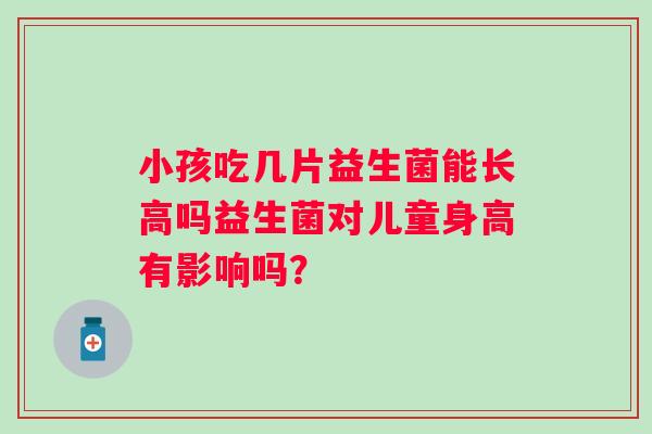 小孩吃几片益生菌能长高吗益生菌对儿童身高有影响吗？