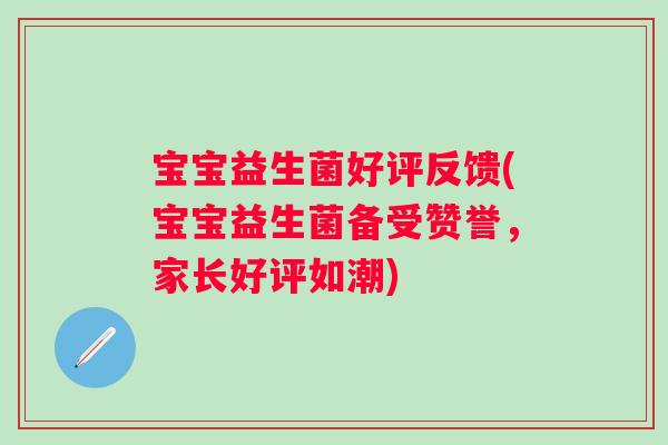 宝宝益生菌好评反馈(宝宝益生菌备受赞誉，家长好评如潮)