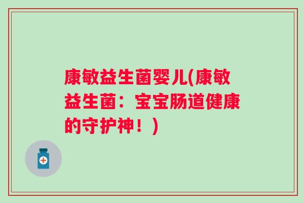 康敏益生菌婴儿(康敏益生菌：宝宝肠道健康的守护神！)