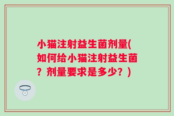 小猫注射益生菌剂量(如何给小猫注射益生菌？剂量要求是多少？)