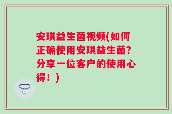 安琪益生菌视频(如何正确使用安琪益生菌？分享一位客户的使用心得！)