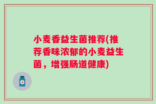 小麦香益生菌推荐(推荐香味浓郁的小麦益生菌，增强肠道健康)