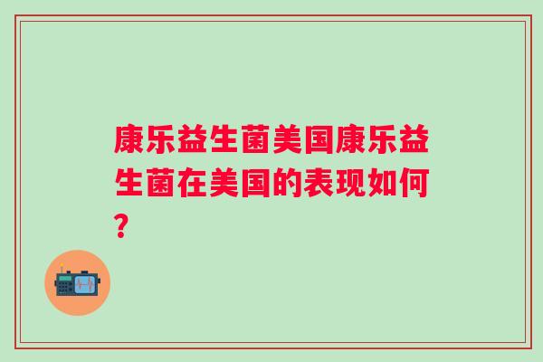 康乐益生菌美国康乐益生菌在美国的表现如何？