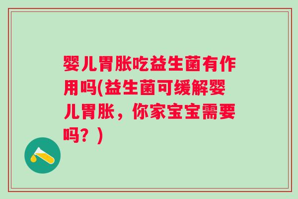 婴儿胃胀吃益生菌有作用吗(益生菌可缓解婴儿胃胀，你家宝宝需要吗？)