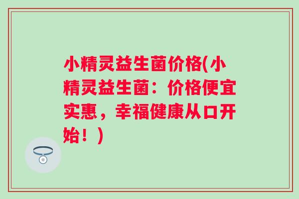 小精灵益生菌价格(小精灵益生菌：价格便宜实惠，幸福健康从口开始！)