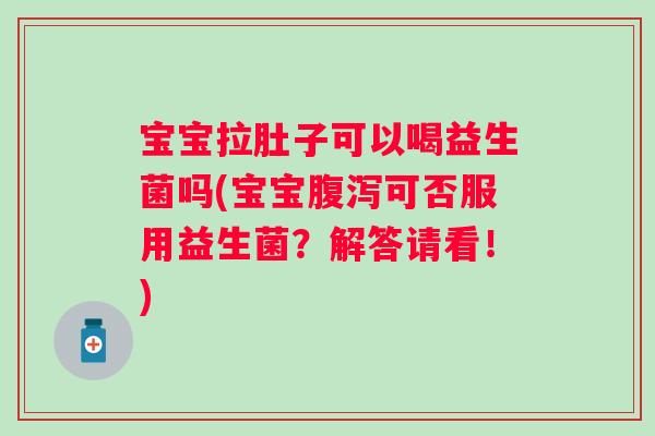 宝宝拉肚子可以喝益生菌吗(宝宝腹泻可否服用益生菌？解答请看！)
