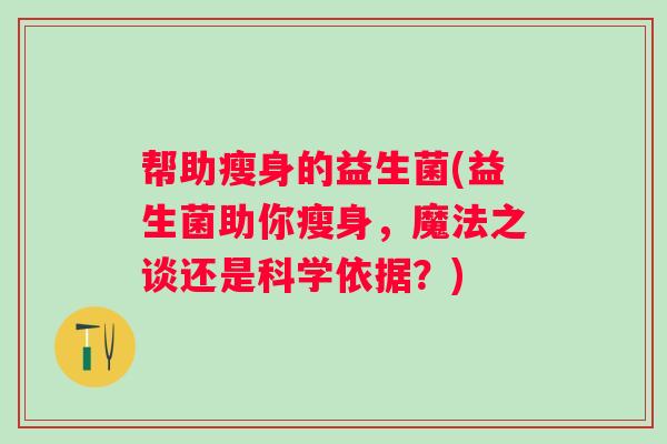 帮助瘦身的益生菌(益生菌助你瘦身，魔法之谈还是科学依据？)