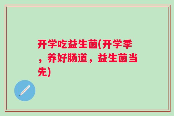 开学吃益生菌(开学季，养好肠道，益生菌当先)