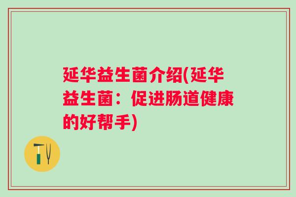 延华益生菌介绍(延华益生菌：促进肠道健康的好帮手)