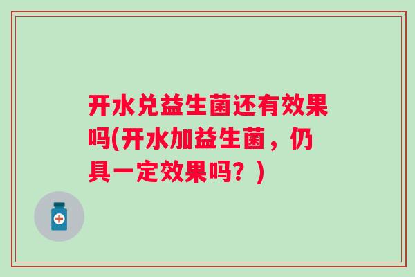 开水兑益生菌还有效果吗(开水加益生菌，仍具一定效果吗？)