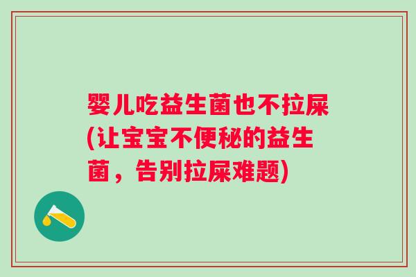 婴儿吃益生菌也不拉屎(让宝宝不便秘的益生菌，告别拉屎难题)