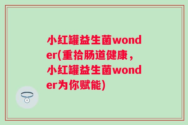 小红罐益生菌wonder(重拾肠道健康，小红罐益生菌wonder为你赋能)