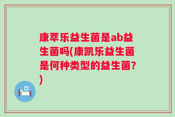 康萃乐益生菌是ab益生菌吗(康凯乐益生菌是何种类型的益生菌？)