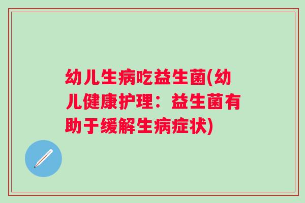 幼儿生吃益生菌(幼儿健康护理：益生菌有助于缓解生症状)
