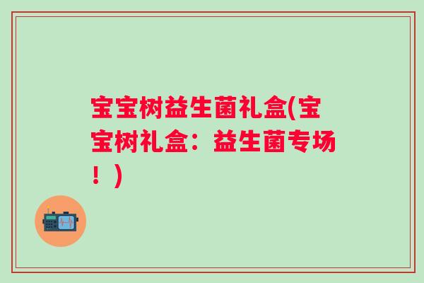 宝宝树益生菌礼盒(宝宝树礼盒：益生菌专场！)
