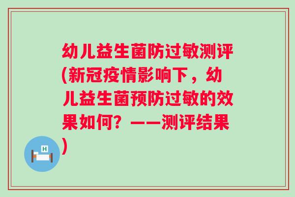幼儿益生菌防过敏测评(新冠疫情影响下，幼儿益生菌预防过敏的效果如何？——测评结果)