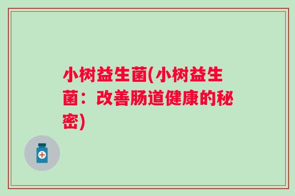 小树益生菌(小树益生菌：改善肠道健康的秘密)