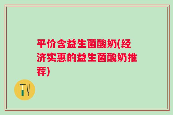 平价含益生菌酸奶(经济实惠的益生菌酸奶推荐)