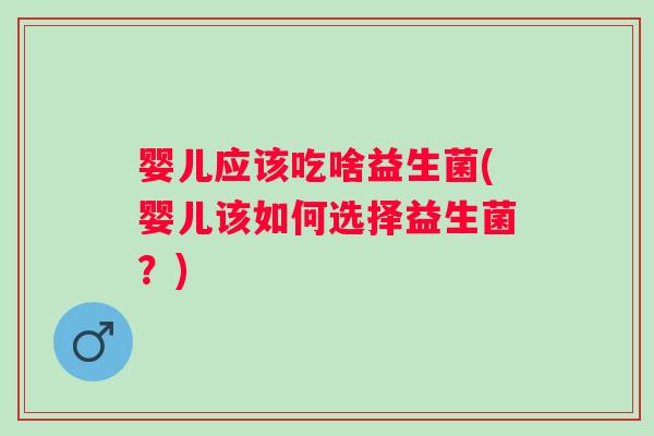 婴儿应该吃啥益生菌(婴儿该如何选择益生菌？)