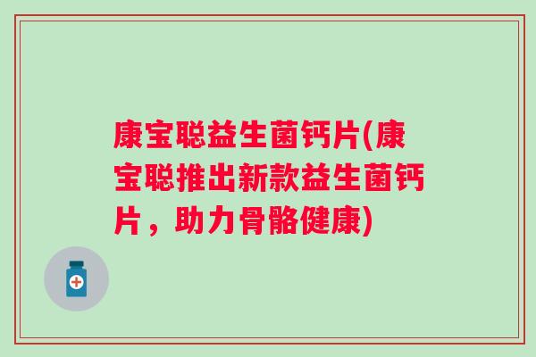康宝聪益生菌钙片(康宝聪推出新款益生菌钙片，助力骨骼健康)