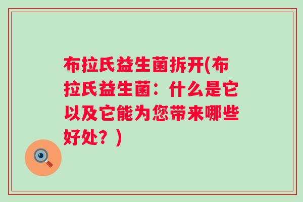 布拉氏益生菌拆开(布拉氏益生菌：什么是它以及它能为您带来哪些好处？)