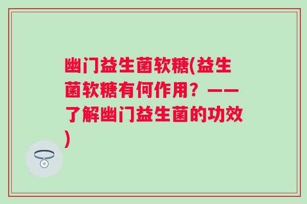 幽门益生菌软糖(益生菌软糖有何作用？——了解幽门益生菌的功效)