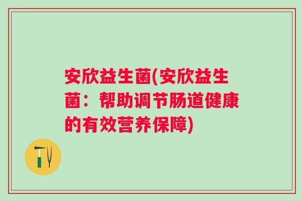 安欣益生菌(安欣益生菌：帮助调节肠道健康的有效营养保障)