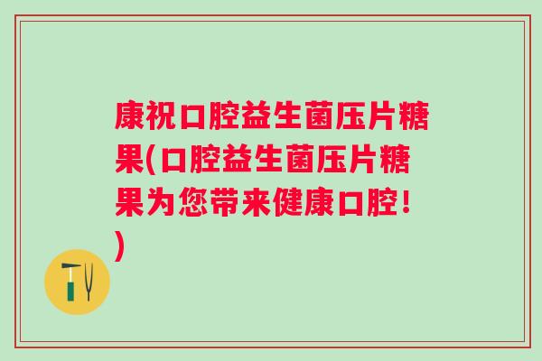 康祝口腔益生菌压片糖果(口腔益生菌压片糖果为您带来健康口腔！)