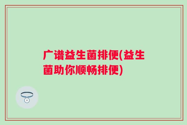 广谱益生菌排便(益生菌助你顺畅排便)