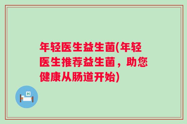 年轻医生益生菌(年轻医生推荐益生菌，助您健康从肠道开始)
