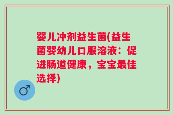 婴儿冲剂益生菌(益生菌婴幼儿口服溶液：促进肠道健康，宝宝最佳选择)