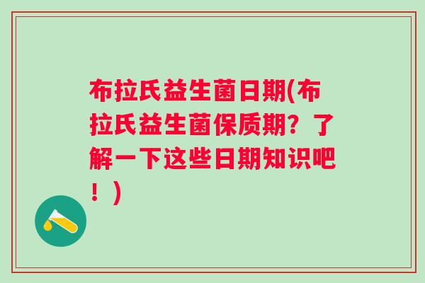 布拉氏益生菌日期(布拉氏益生菌保质期？了解一下这些日期知识吧！)
