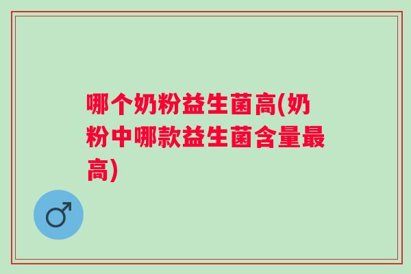 哪个奶粉益生菌高(奶粉中哪款益生菌含量最高)