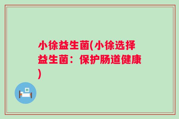 小徐益生菌(小徐选择益生菌：保护肠道健康)