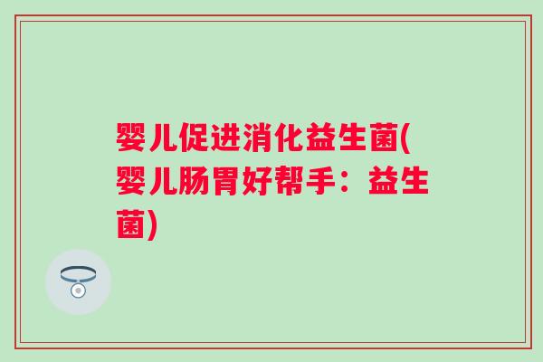 婴儿促进消化益生菌(婴儿肠胃好帮手：益生菌)