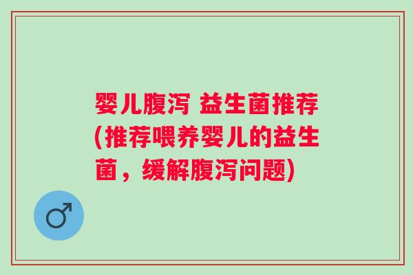 婴儿腹泻 益生菌推荐(推荐喂养婴儿的益生菌，缓解腹泻问题)