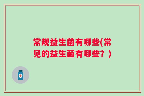 常规益生菌有哪些(常见的益生菌有哪些？)