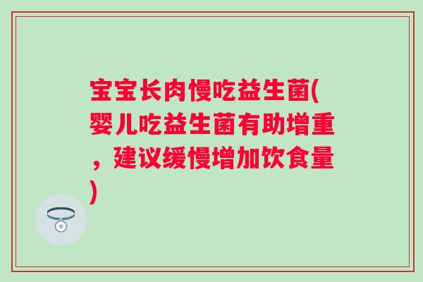 宝宝长肉慢吃益生菌(婴儿吃益生菌有助增重，建议缓慢增加饮食量)