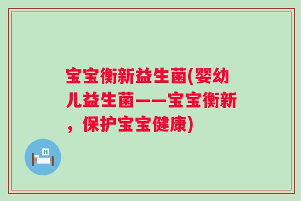 宝宝衡新益生菌(婴幼儿益生菌——宝宝衡新，保护宝宝健康)