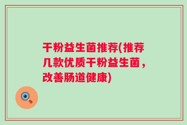 干粉益生菌推荐(推荐几款优质干粉益生菌，改善肠道健康)