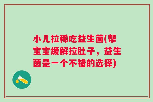 小儿拉稀吃益生菌(帮宝宝缓解拉肚子，益生菌是一个不错的选择)