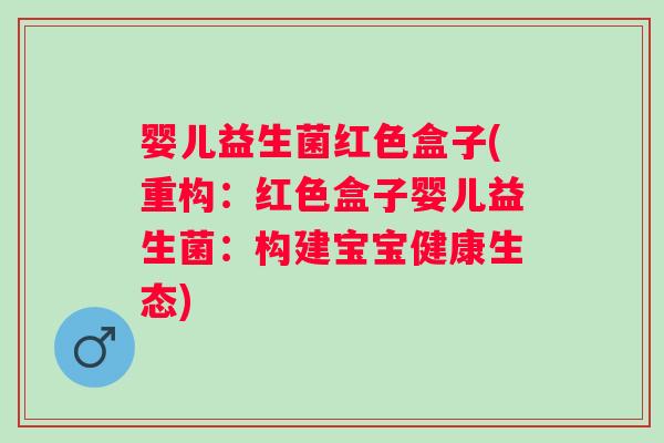 婴儿益生菌红色盒子(重构：红色盒子婴儿益生菌：构建宝宝健康生态)