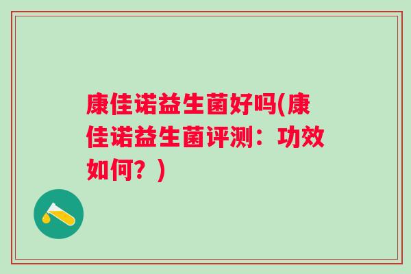 康佳诺益生菌好吗(康佳诺益生菌评测：功效如何？)
