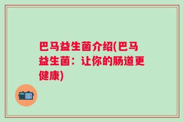 巴马益生菌介绍(巴马益生菌：让你的肠道更健康)