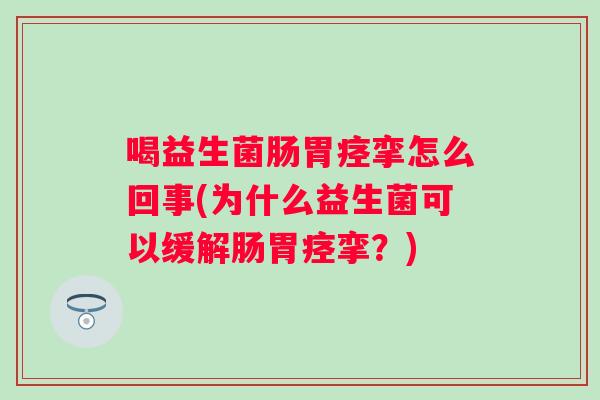 喝益生菌肠胃痉挛怎么回事(为什么益生菌可以缓解肠胃痉挛？)