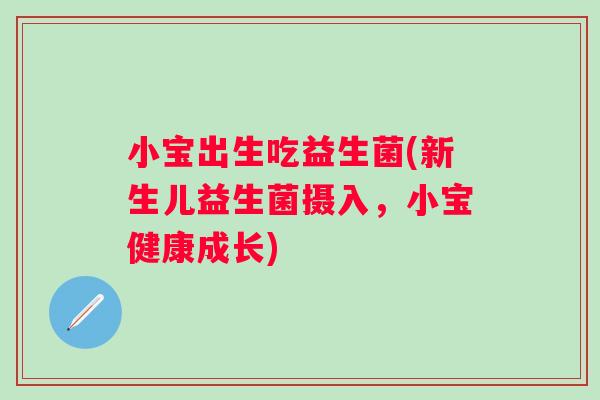 小宝出生吃益生菌(新生儿益生菌摄入，小宝健康成长)
