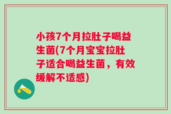 小孩7个月拉肚子喝益生菌(7个月宝宝拉肚子适合喝益生菌，有效缓解不适感)