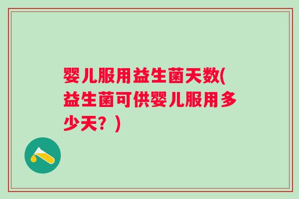 婴儿服用益生菌天数(益生菌可供婴儿服用多少天？)