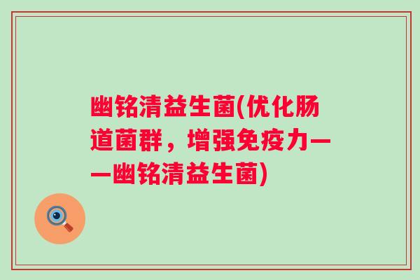 幽铭清益生菌(优化肠道菌群，增强免疫力——幽铭清益生菌)